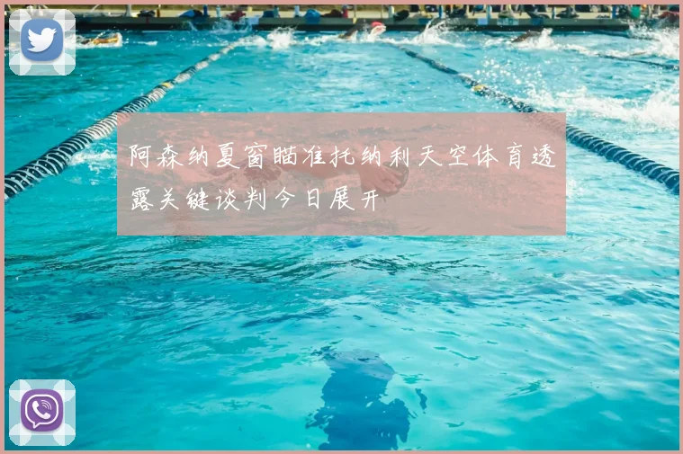 阿森纳夏窗瞄准托纳利天空体育透露关键谈判今日展开