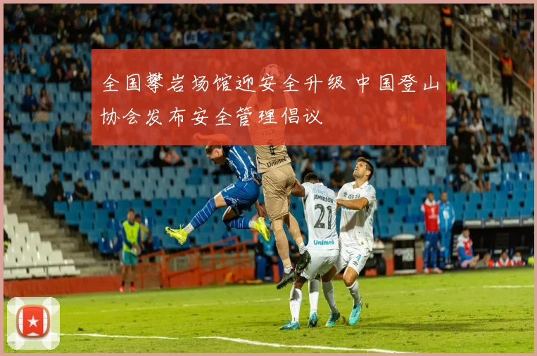 全国攀岩场馆迎安全升级 中国登山协会发布安全管理倡议