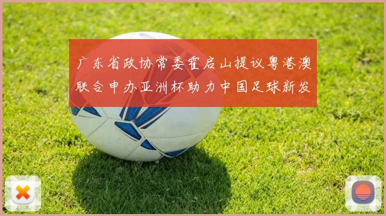 广东省政协常委霍启山提议粤港澳联合申办亚洲杯助力中国足球新发展