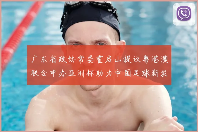 广东省政协常委霍启山提议粤港澳联合申办亚洲杯助力中国足球新发展