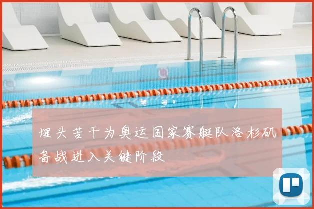 埋头苦干为奥运国家赛艇队洛杉矶备战进入关键阶段